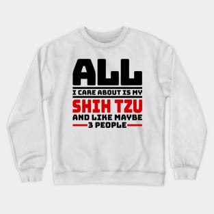 All I care about is my shih tzu and like maybe 3 people Crewneck Sweatshirt